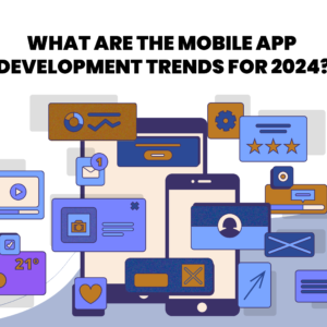 What Are the Mobile App Development Trends for 2024?