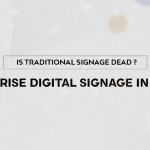 Is Traditional Signage Dead? The Rise of Digital Signage in 2024