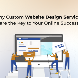 Why Custom Website Design Services are the Key to Your Online Success